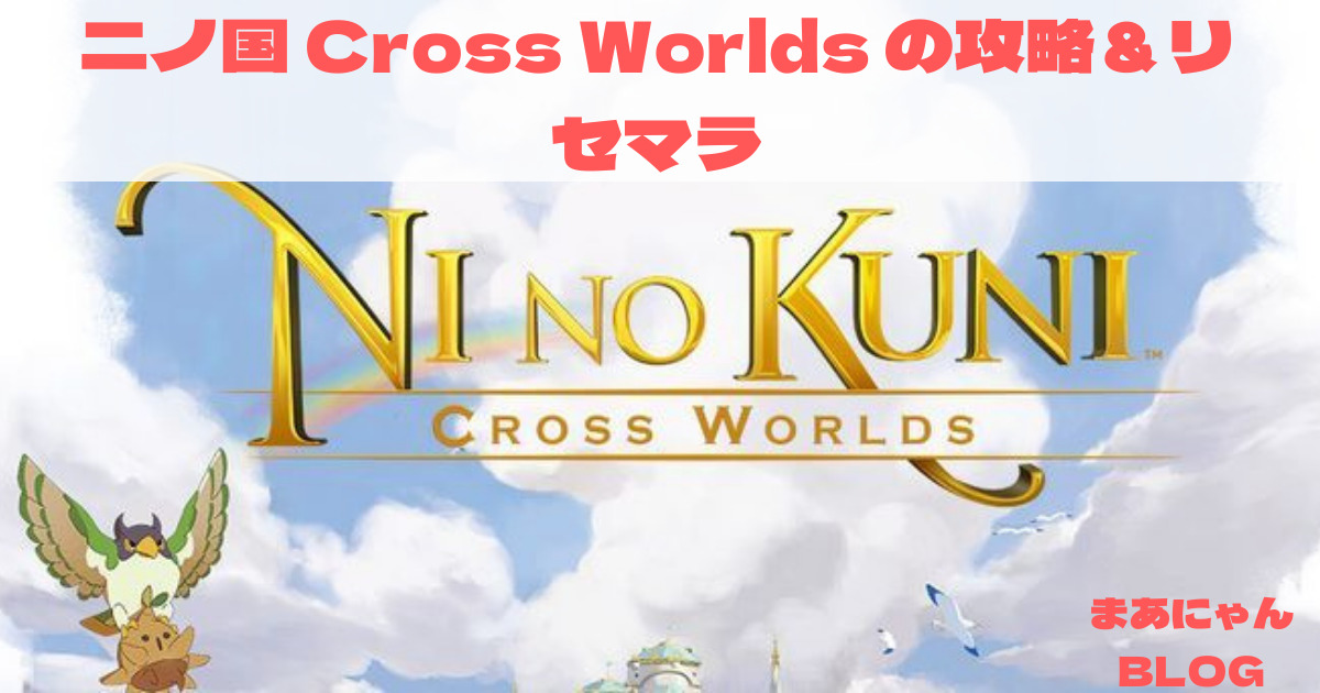 二ノ国 Cross Worlds を徹底攻略 リセマラ ガチャおすすめ装備も発表 まあにゃんblog